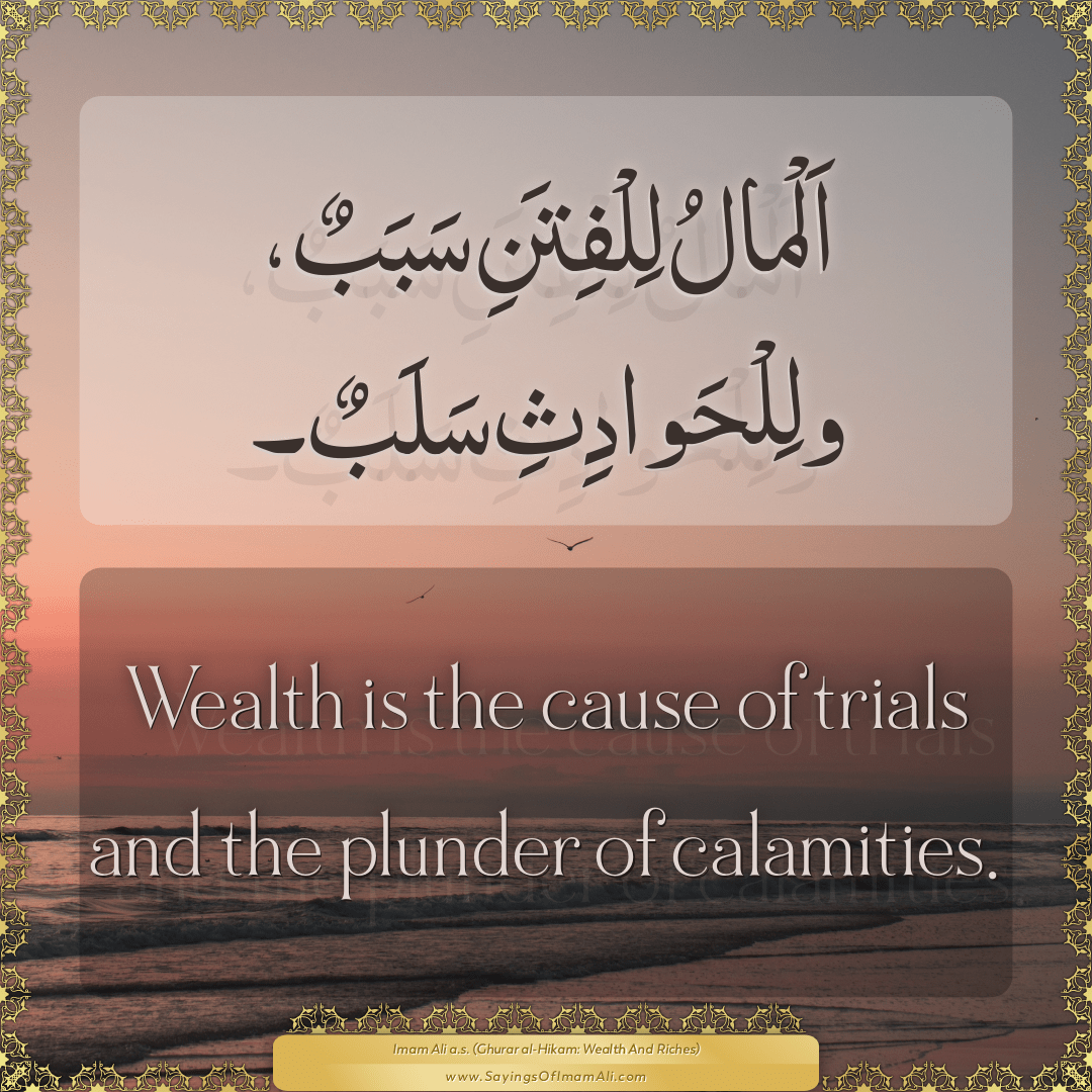 Wealth is the cause of trials and the plunder of calamities.